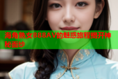 海角熟女888AV的魅惑旅程揭开神秘面纱