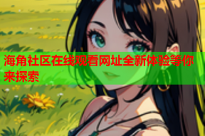 海角社区在线观看网址全新体验等你来探索