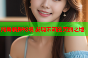 海角新探秘境 发现未知的美丽之地