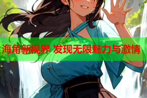 海角新视界 发现无限魅力与激情