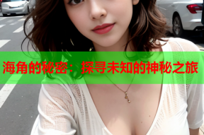 海角的秘密：探寻未知的神秘之旅
