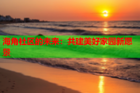 海角社区的未来：共建美好家园新愿景