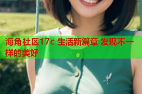 海角社区17c 生活新篇章 发现不一样的美好