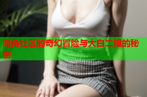 海角社区的奇幻冒险与大白二姐的秘密