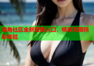 海角社区全新登录入口，畅享无限精彩体验