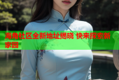 海角社区全新地址揭晓 快来探索新家园