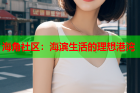 海角社区：海滨生活的理想港湾