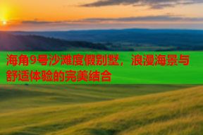 海角9号沙滩度假别墅，浪漫海景与舒适体验的完美结合