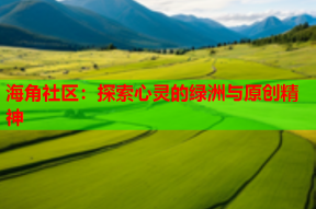 海角社区：探索心灵的绿洲与原创精神