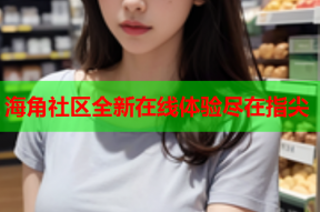 海角社区全新在线体验尽在指尖