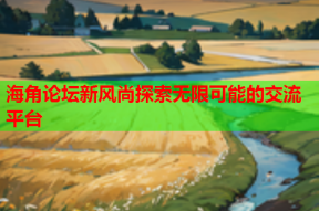 海角论坛新风尚探索无限可能的交流平台