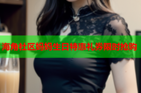 海角社区妈妈生日特惠礼券限时抢购