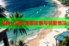 海角社区的温暖故事与邻里情深