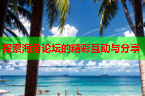 探索海角论坛的精彩互动与分享