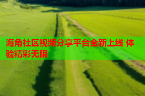 海角社区视频分享平台全新上线 体验精彩无限