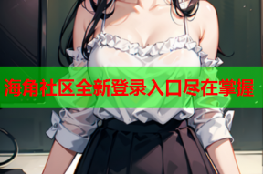 海角社区全新登录入口尽在掌握