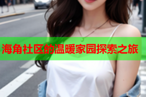 海角社区的温暖家园探索之旅