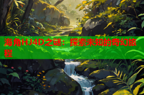海角HJ4D之谜：探索未知的奇幻旅程