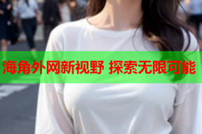 海角外网新视野 探索无限可能