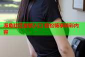 海角社区全新入口 轻松畅享精彩内容
