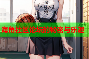 海角社区论坛的秘密与乐趣