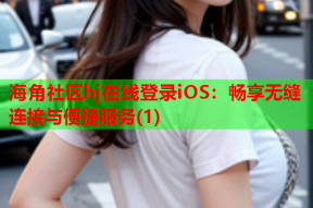 海角社区hj在线登录iOS：畅享无缝连接与便捷服务(1)