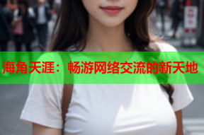 海角天涯：畅游网络交流的新天地