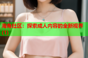 海角社区：探索成人内容的全新视界(1)