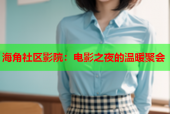 海角社区影院：电影之夜的温暖聚会