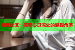 海角社区：探索心灵深处的温暖角落