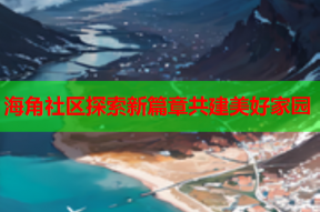 海角社区探索新篇章共建美好家园
