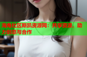 海角社区斯凯资源网：共享资源，助力创意与合作