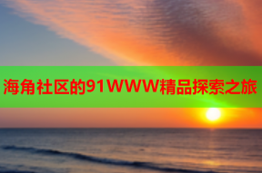 海角社区的91WWW精品探索之旅