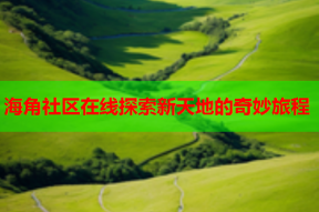 海角社区在线探索新天地的奇妙旅程