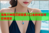 海角大神网页版登录入口全新体验等你来探索