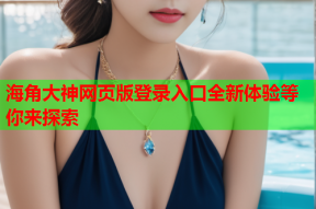 海角大神网页版登录入口全新体验等你来探索