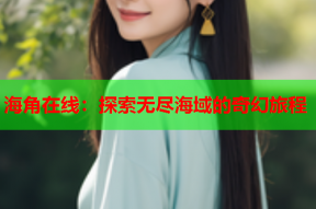 海角在线：探索无尽海域的奇幻旅程