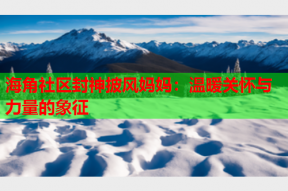 海角社区封神披风妈妈：温暖关怀与力量的象征