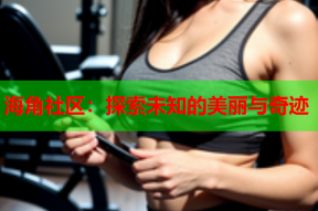 海角社区：探索未知的美丽与奇迹