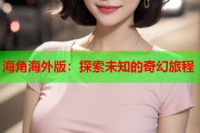 海角海外版：探索未知的奇幻旅程