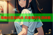 海角社区新风尚 共享美好生活体验