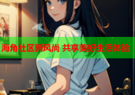 海角社区新风尚 共享美好生活体验