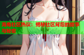 海角社区热议：揭秘社区背后的故事与秘密