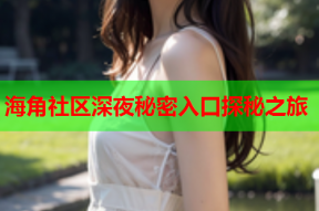 海角社区深夜秘密入口探秘之旅