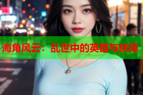 海角风云：乱世中的英雄与抉择