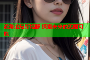 海角论坛新视野 探索未来的无限可能