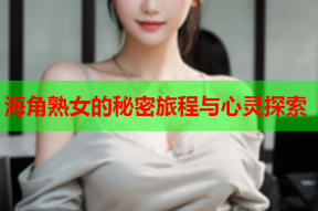 海角熟女的秘密旅程与心灵探索