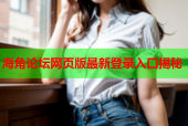 海角论坛网页版最新登录入口揭秘