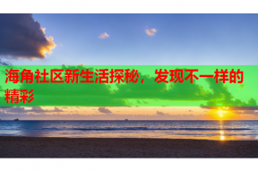 海角社区新生活探秘，发现不一样的精彩