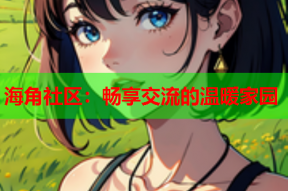 海角社区：畅享交流的温暖家园